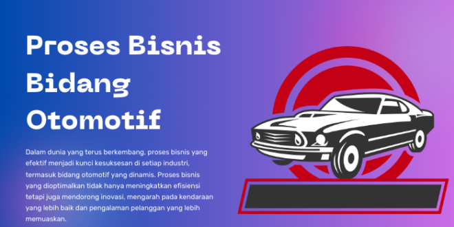 Proses Bisnis Bidang Otomotif: Pilar Inovasi dan Efisiensi